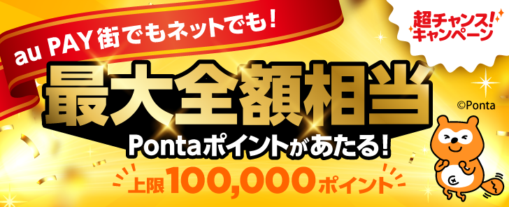 au PAY 超チャンスキャンペーン！街でもネットでも！最大全額相当Pontaポイントが抽選であたる！