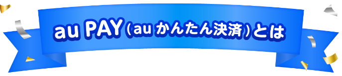 au PAY（auかんたん決済）とは