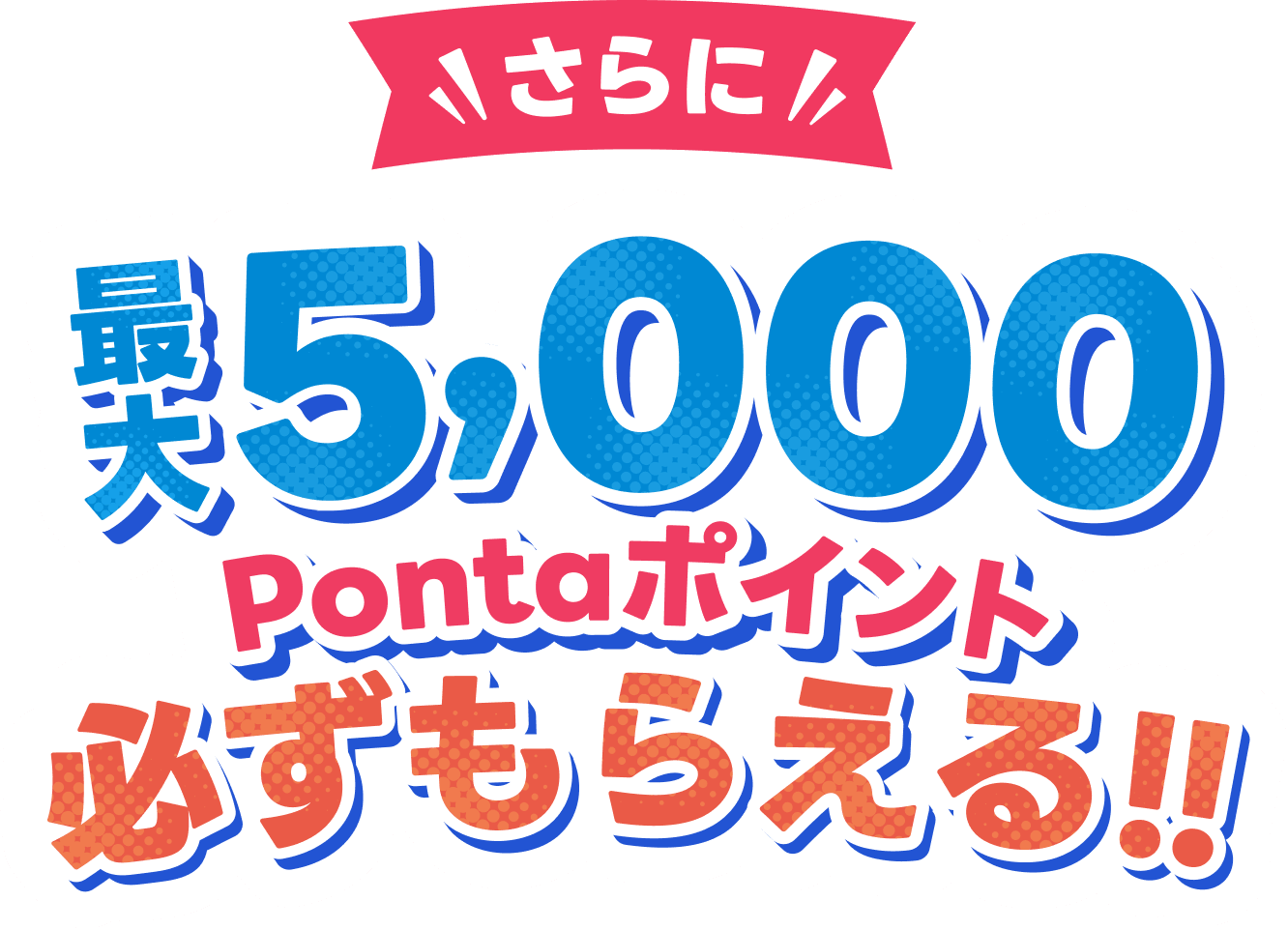 さらに最大5,000Pontaポイント必ずもらえる!!