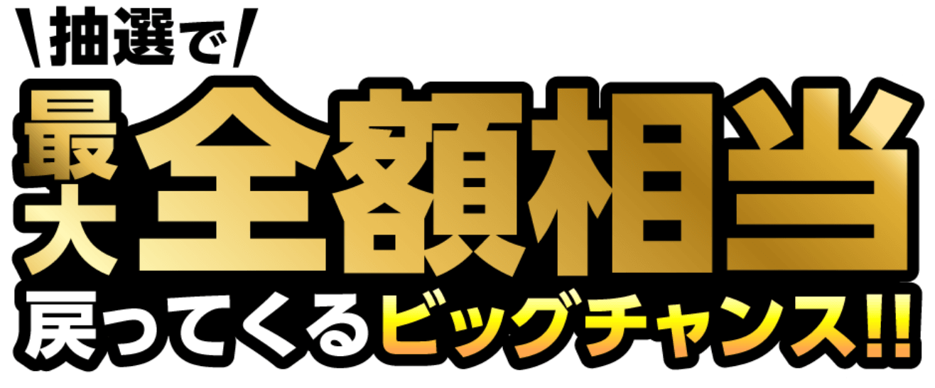 抽選で最大全額相当戻ってくるビッグチャンス!!