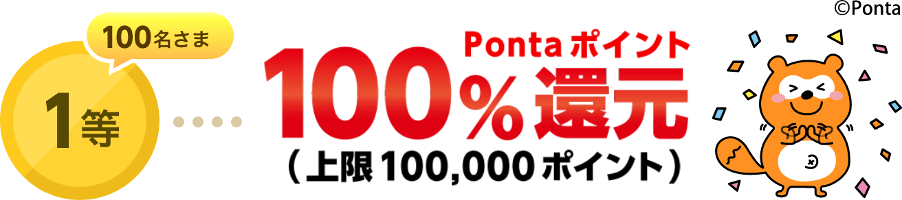 1等（100名さま）100％還元（上限100,000Pontaポイント）