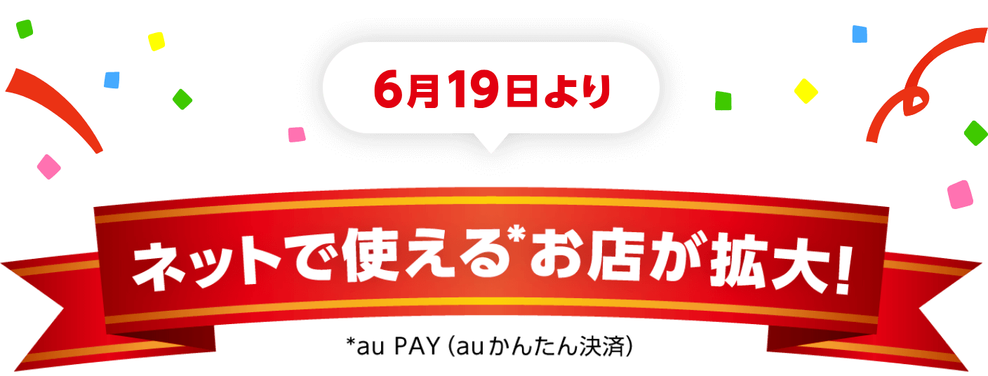 6月19日より - ネットで使える※お店が拡大！※au PAY（auかんたん決済）