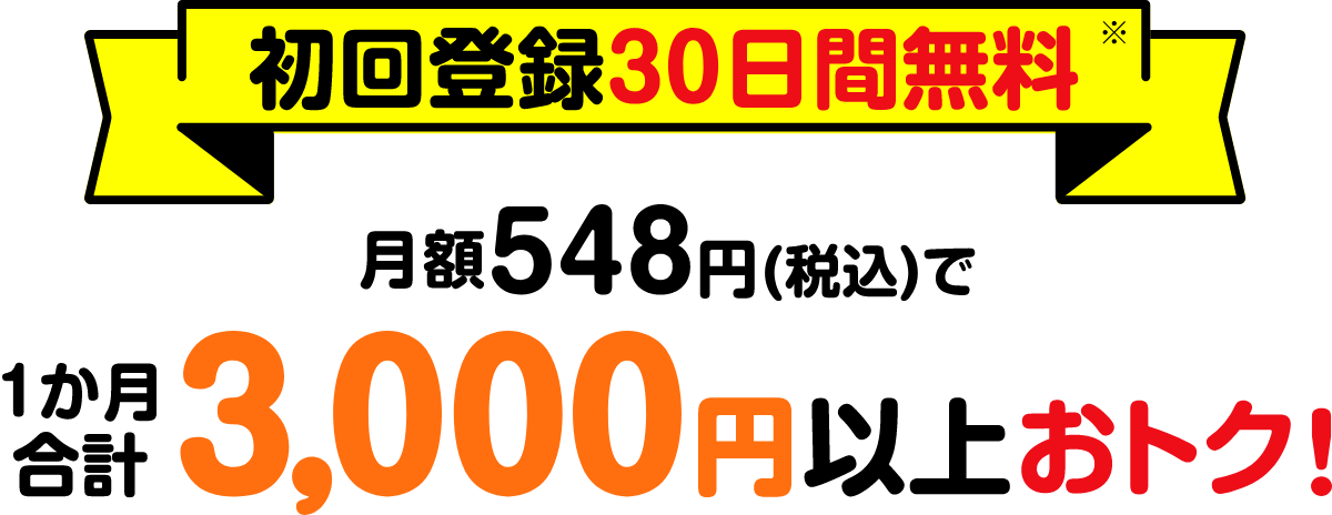 【初回登録30日間無料】月額548円(税込)で1か月合計3,000円以上おトク！