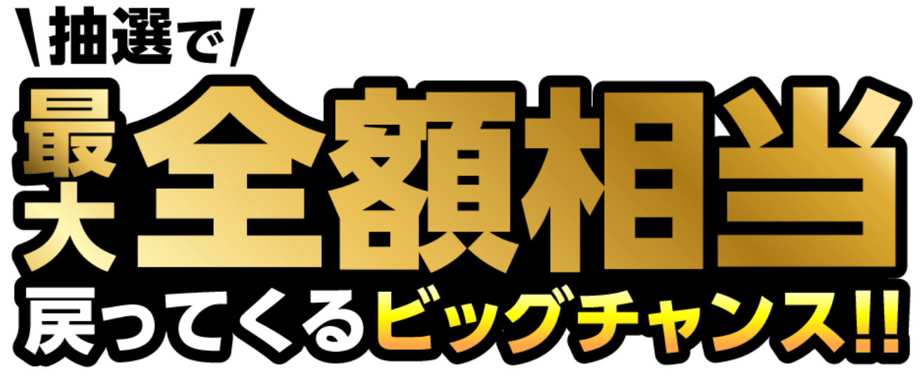 抽選で最大全額相当戻ってくるビッグチャンス!!
