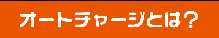 オートチャージとは？
