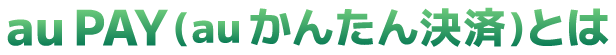 au PAY（auかんたん決済）とは
